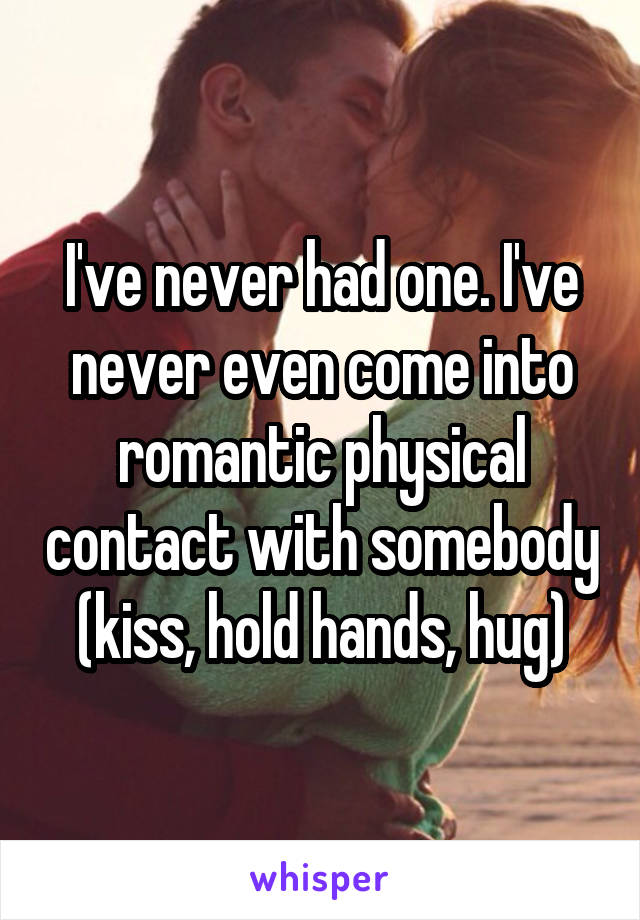 I've never had one. I've never even come into romantic physical contact with somebody (kiss, hold hands, hug)