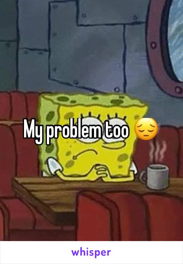 My problem too 😔