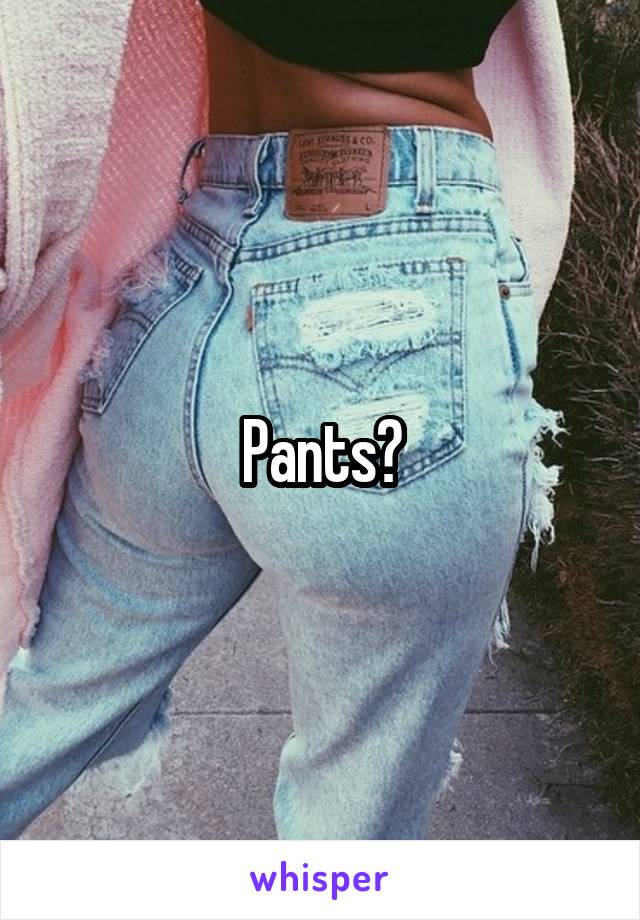 Pants?