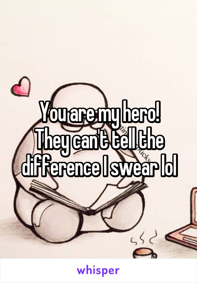 You are my hero!
They can't tell the difference I swear lol
