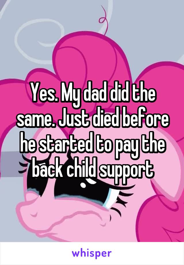 Yes. My dad did the same. Just died before he started to pay the back child support