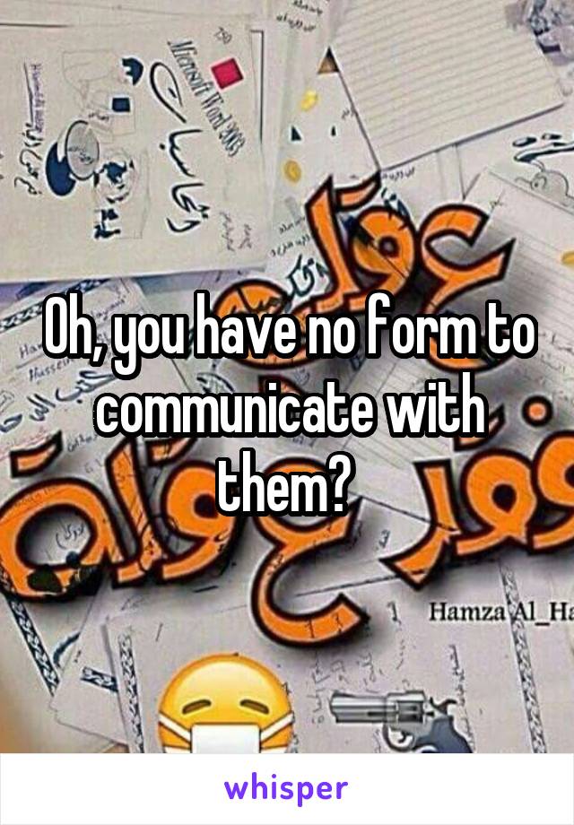 Oh, you have no form to communicate with them? 