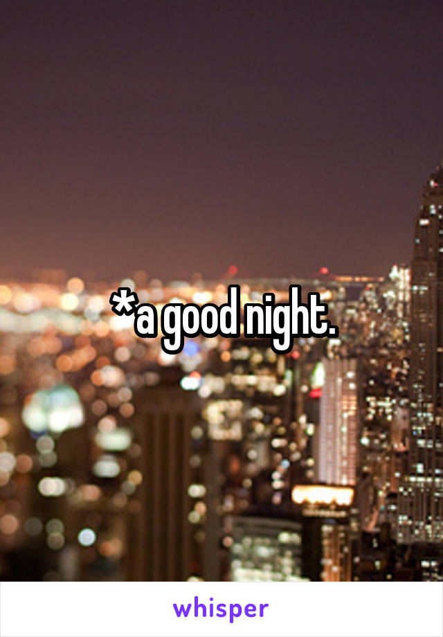 *a good night.