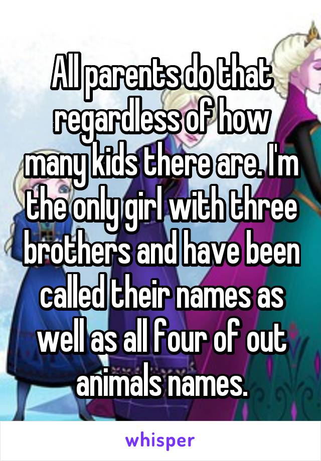 All parents do that regardless of how many kids there are. I'm the only girl with three brothers and have been called their names as well as all four of out animals names.