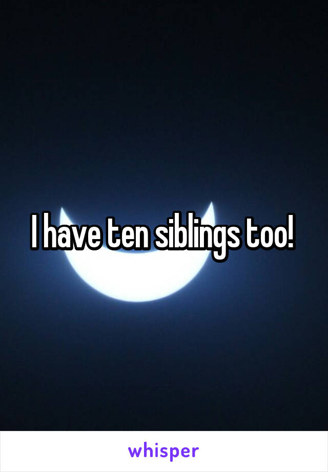 I have ten siblings too! 