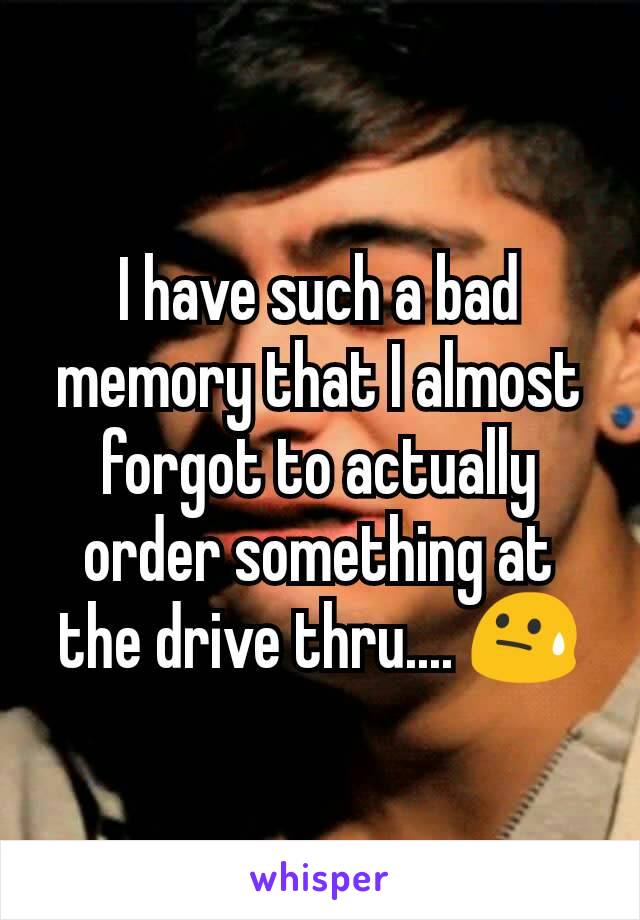 I have such a bad memory that I almost forgot to actually order something at the drive thru.... 😓