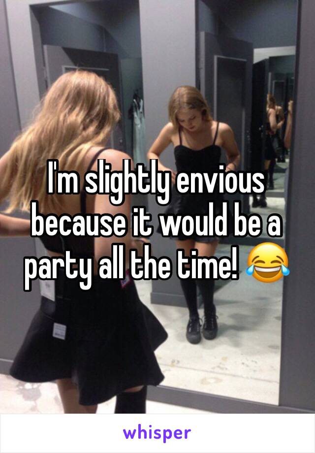 I'm slightly envious because it would be a party all the time! 😂