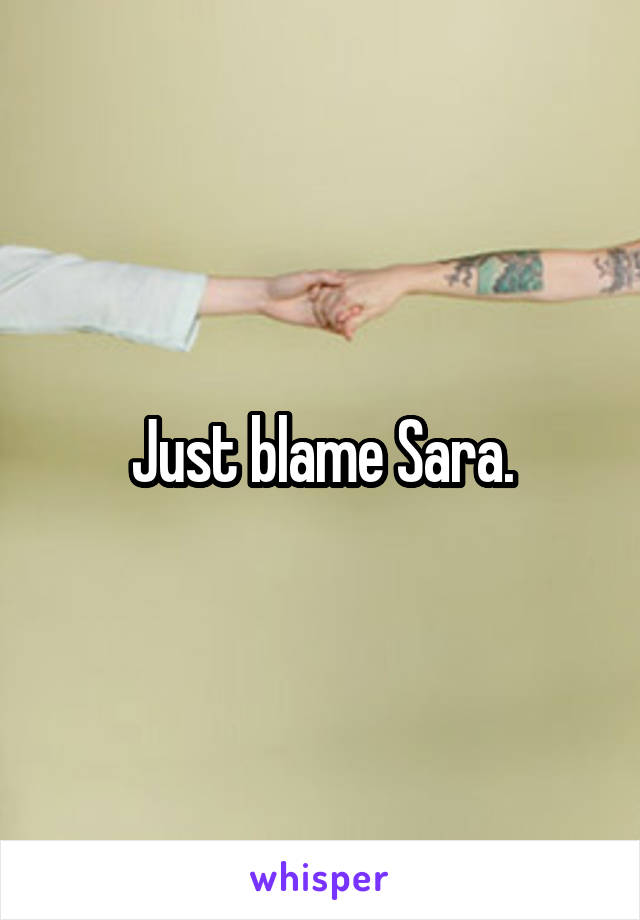 Just blame Sara.