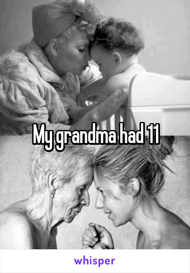 My grandma had 11