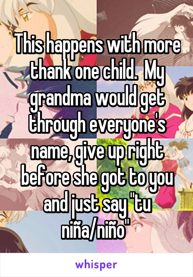 This happens with more thank one child.  My grandma would get through everyone's name, give up right before she got to you and just say "tu niña/niño" 