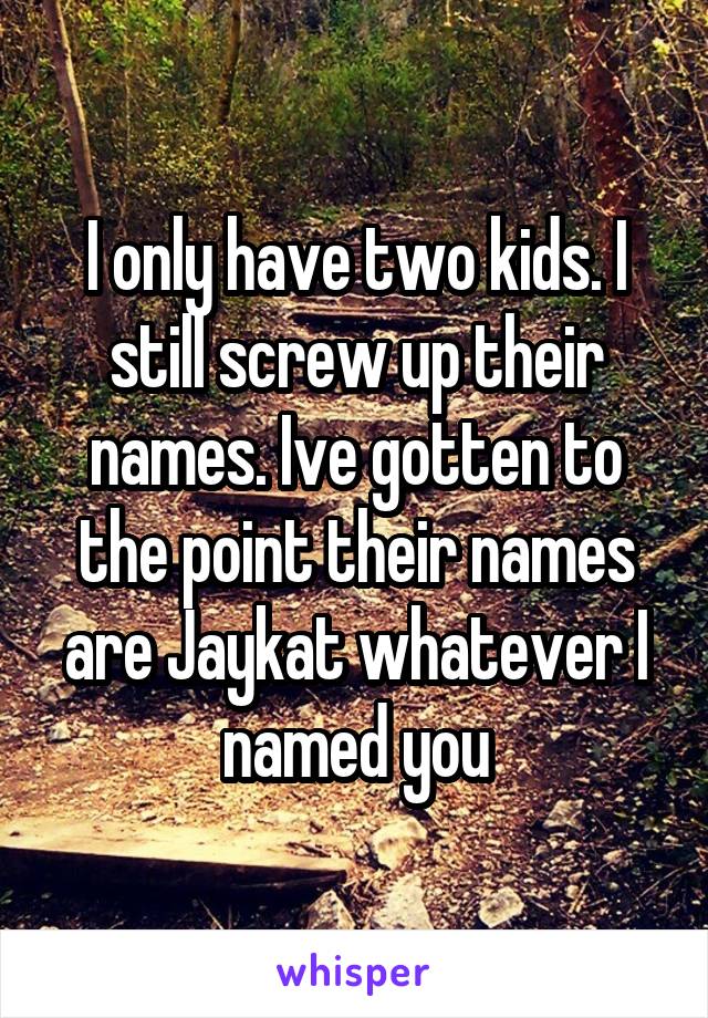 I only have two kids. I still screw up their names. Ive gotten to the point their names are Jaykat whatever I named you