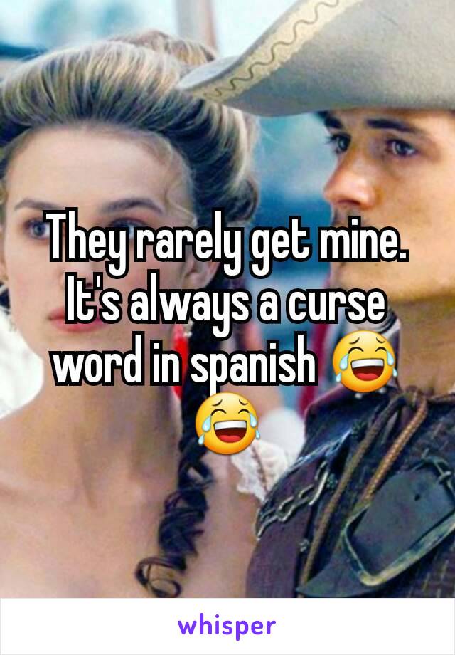 They rarely get mine. It's always a curse word in spanish 😂😂