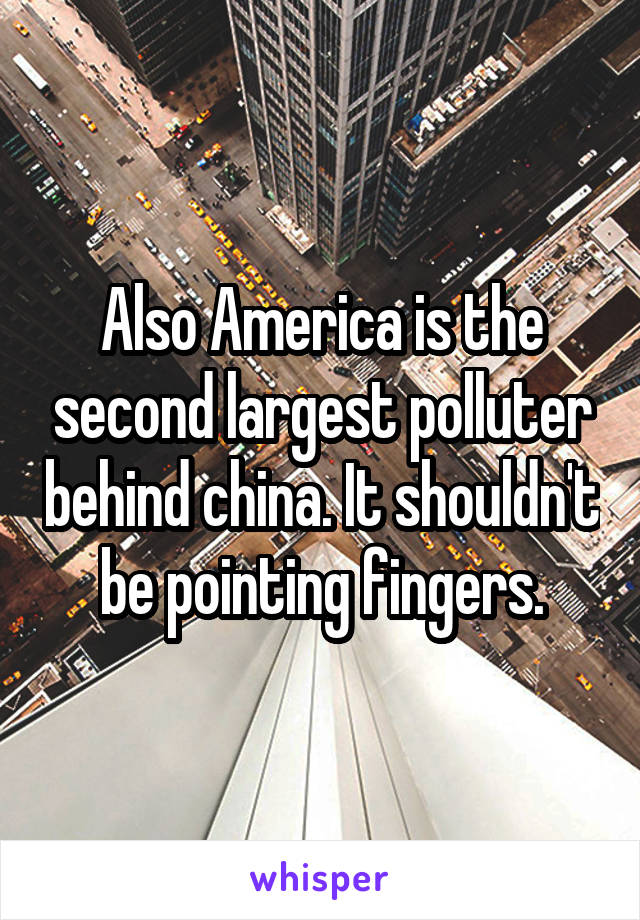 Also America is the second largest polluter behind china. It shouldn't be pointing fingers.