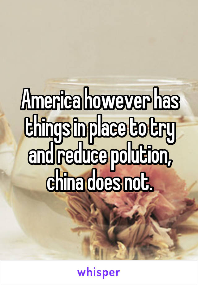 America however has things in place to try and reduce polution, china does not.