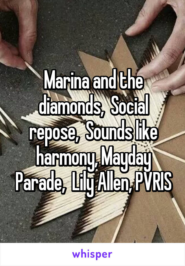 Marina and the diamonds,  Social repose,  Sounds like harmony, Mayday Parade,  Lily Allen, PVRIS