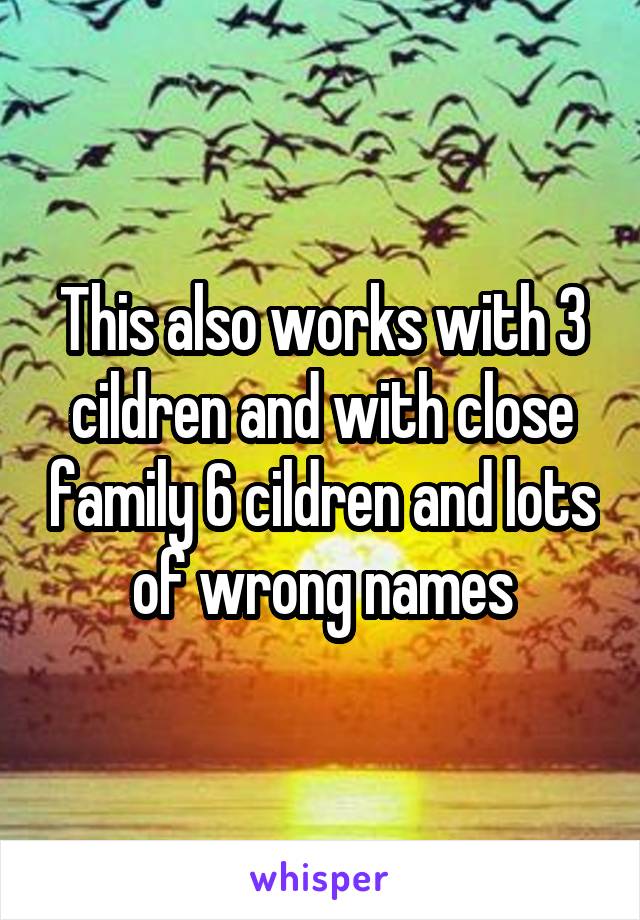 This also works with 3 cildren and with close family 6 cildren and lots of wrong names