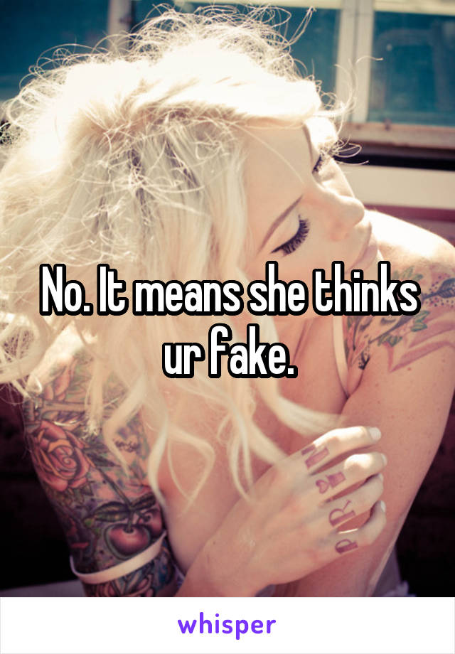 No. It means she thinks ur fake.
