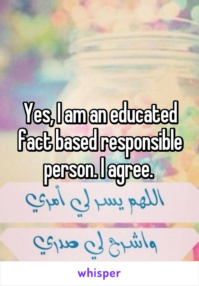 Yes, I am an educated fact based responsible person. I agree. 