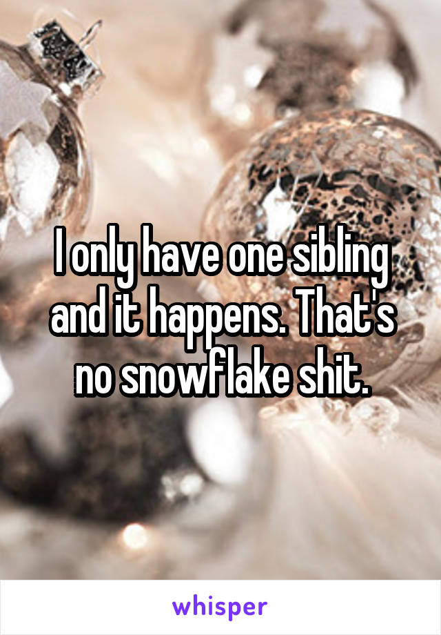 I only have one sibling and it happens. That's no snowflake shit.