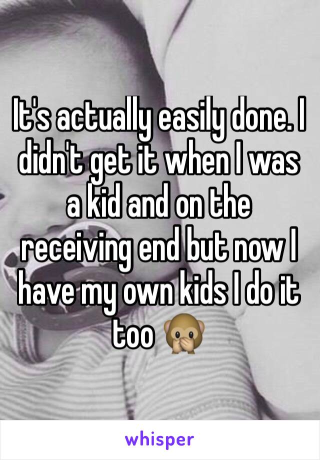 It's actually easily done. I didn't get it when I was a kid and on the receiving end but now I have my own kids I do it too 🙊