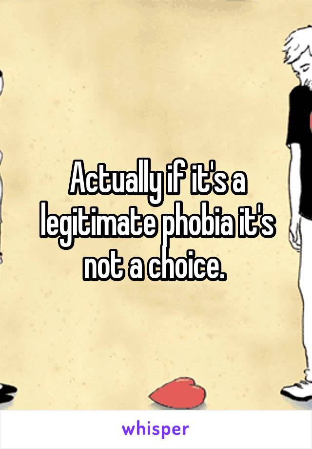 Actually if it's a legitimate phobia it's not a choice. 