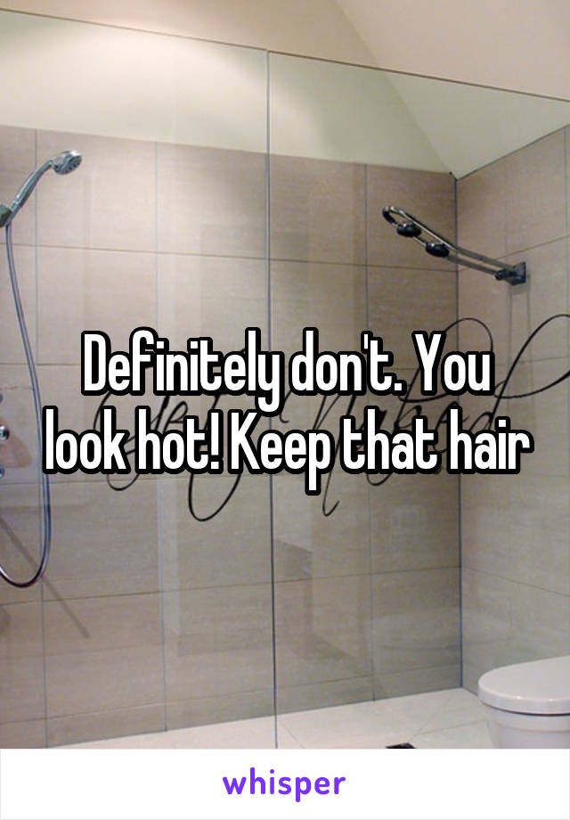 Definitely don't. You look hot! Keep that hair