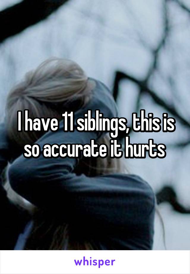 I have 11 siblings, this is so accurate it hurts 