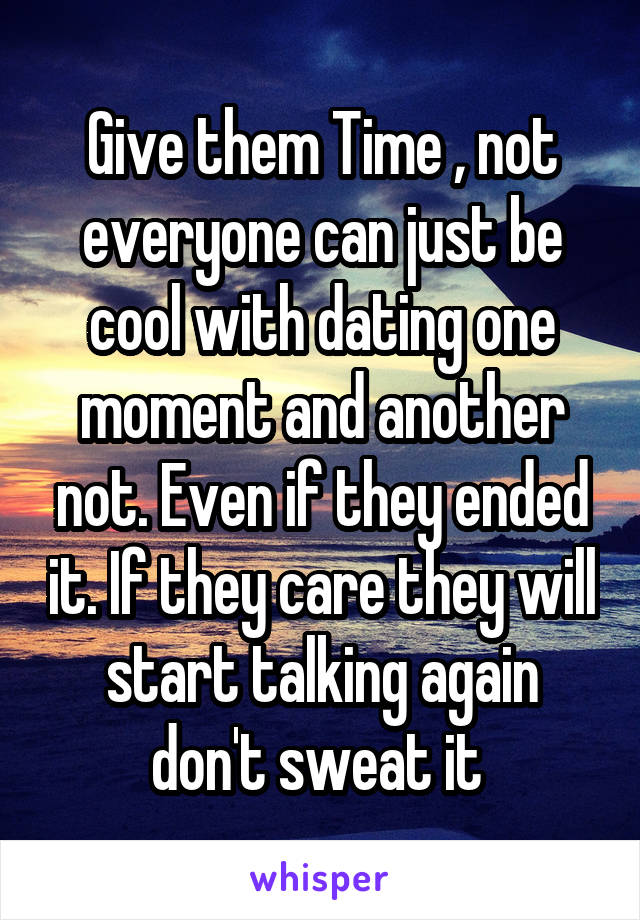 Give them Time , not everyone can just be cool with dating one moment and another not. Even if they ended it. If they care they will start talking again don't sweat it 