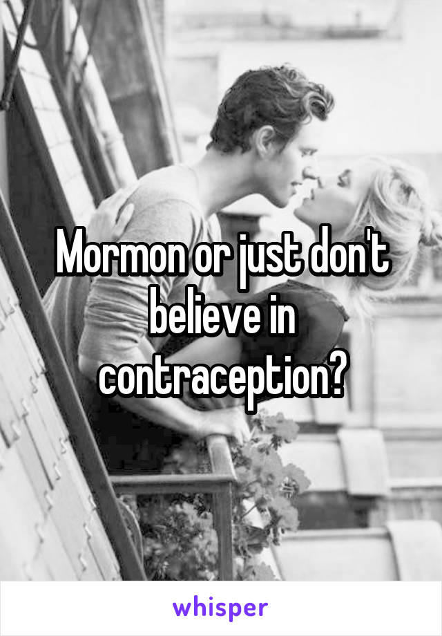 Mormon or just don't believe in contraception?