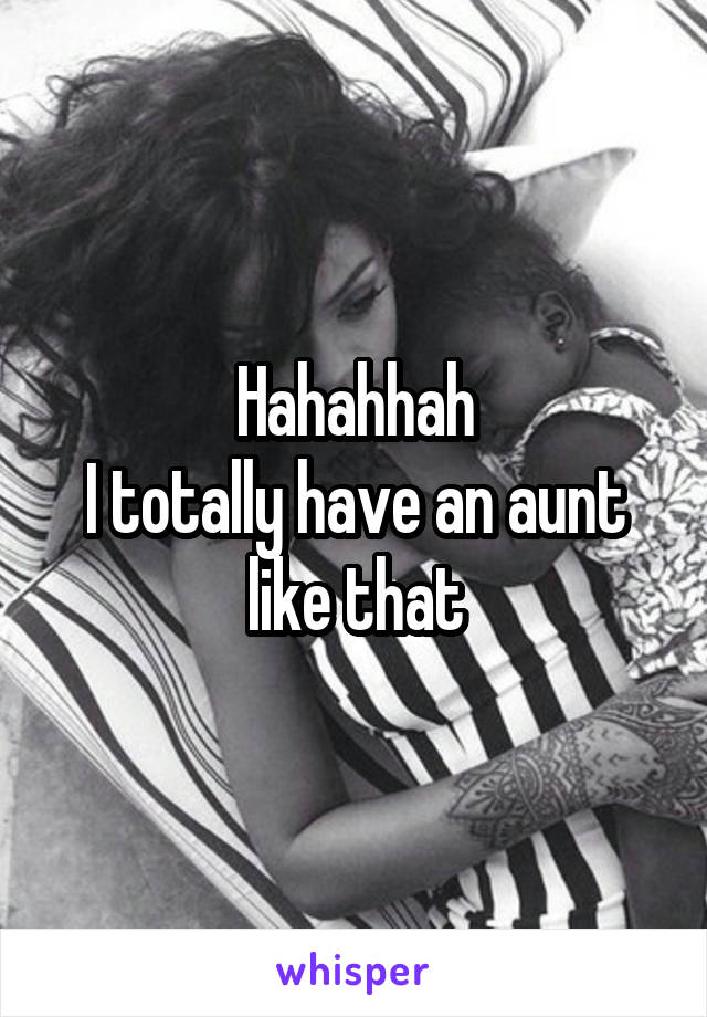 Hahahhah
I totally have an aunt like that