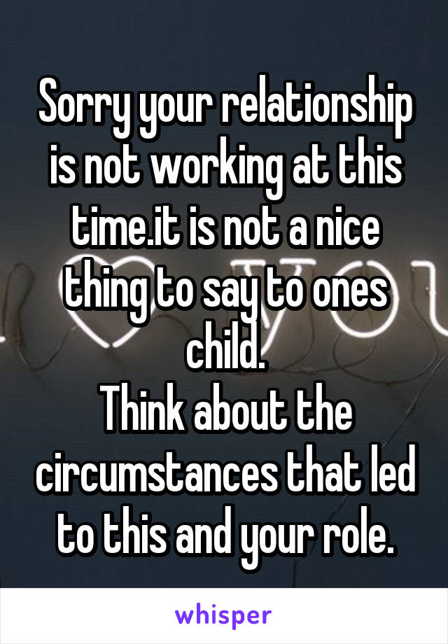 Sorry your relationship is not working at this time.it is not a nice thing to say to ones child.
Think about the circumstances that led to this and your role.