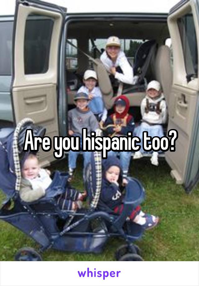 Are you hispanic too?