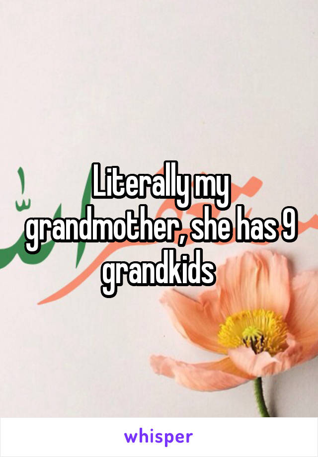 Literally my grandmother, she has 9 grandkids 