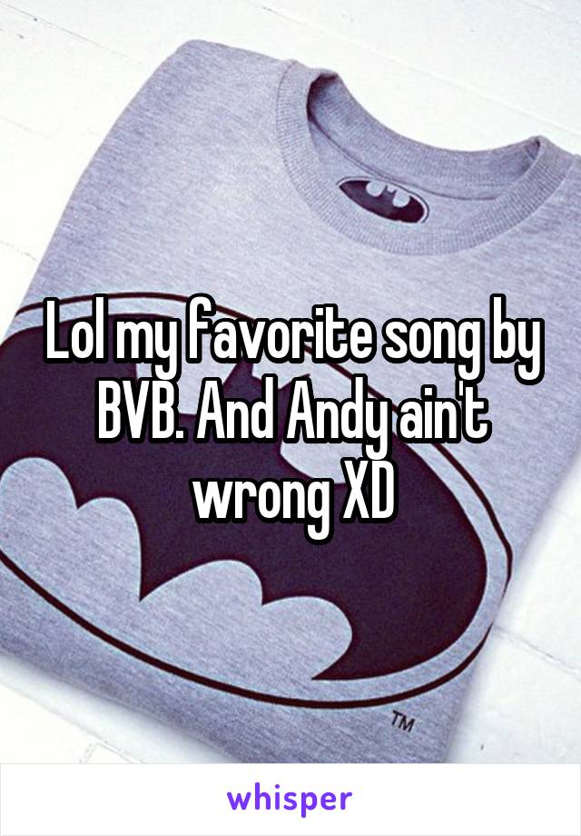 Lol my favorite song by BVB. And Andy ain't wrong XD