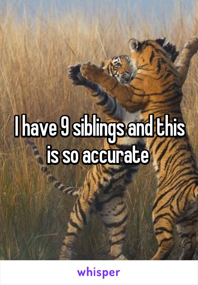 I have 9 siblings and this is so accurate 