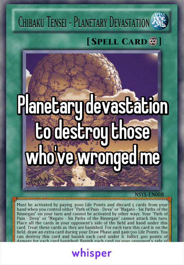 Planetary devastation to destroy those who've wronged me