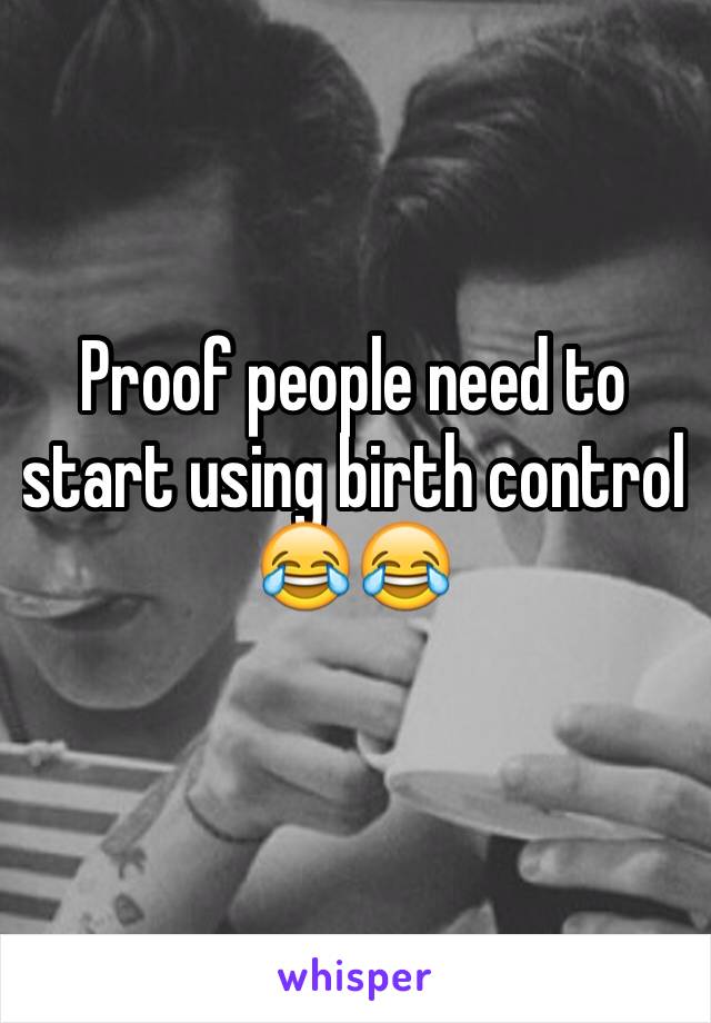 Proof people need to start using birth control
😂😂