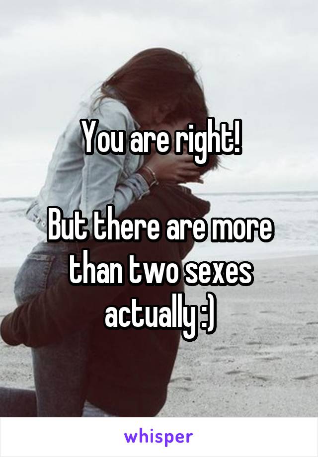 You are right!

But there are more than two sexes actually :)