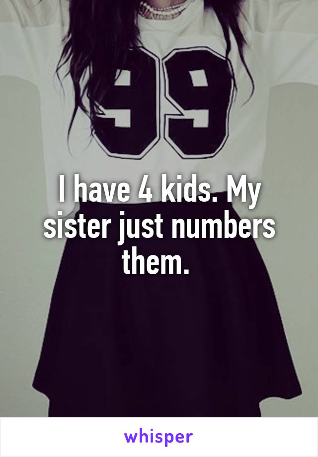 I have 4 kids. My sister just numbers them. 