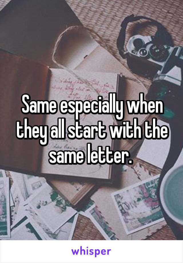 Same especially when they all start with the same letter. 