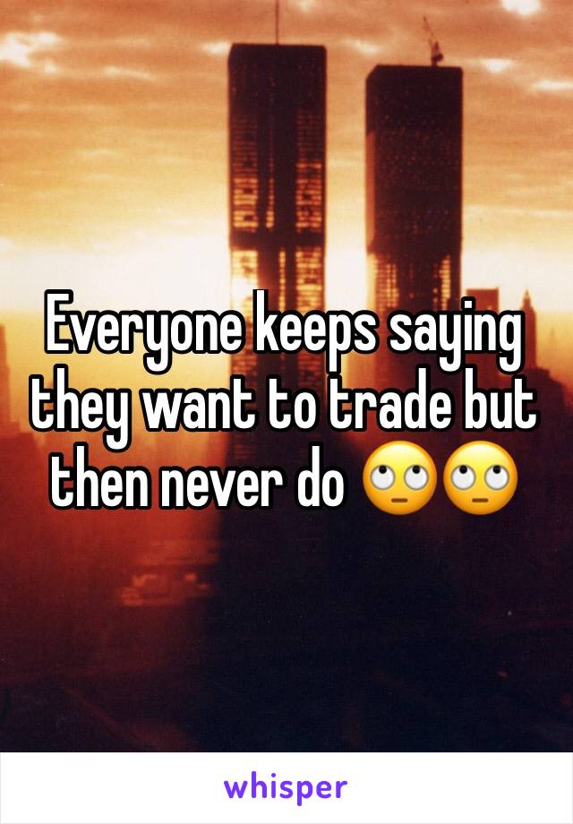 Everyone keeps saying they want to trade but then never do 🙄🙄
