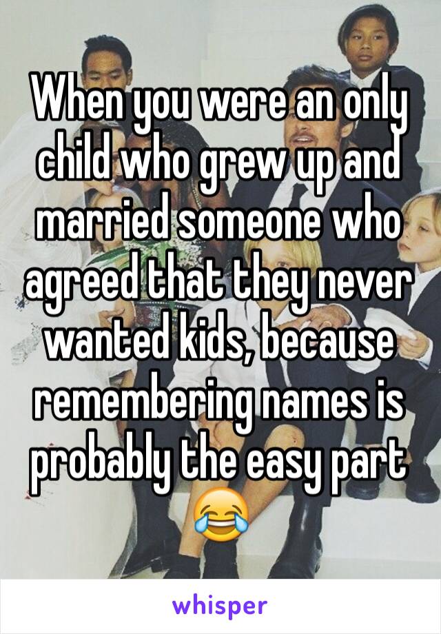 When you were an only child who grew up and married someone who agreed that they never wanted kids, because remembering names is probably the easy part 😂