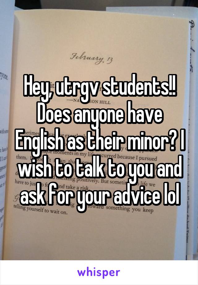 Hey, utrgv students!! Does anyone have English as their minor? I wish to talk to you and ask for your advice lol