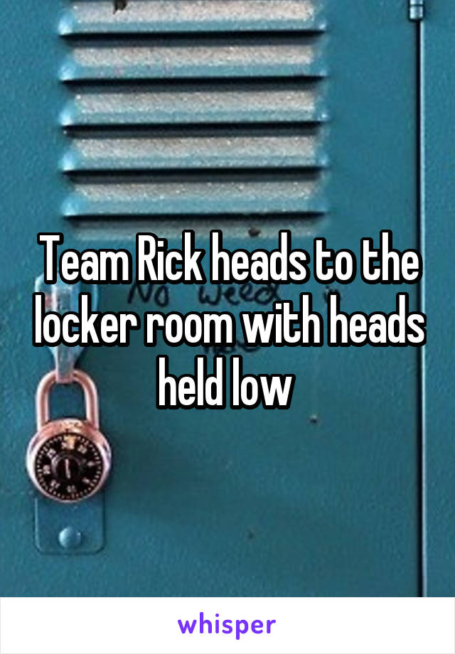 Team Rick heads to the locker room with heads held low 