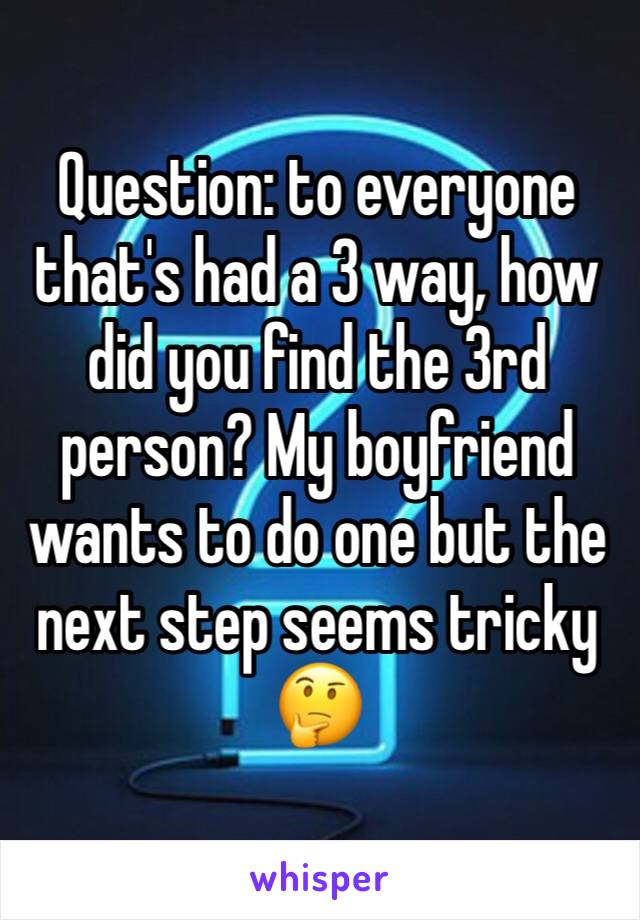Question: to everyone that's had a 3 way, how did you find the 3rd person? My boyfriend wants to do one but the next step seems tricky 🤔