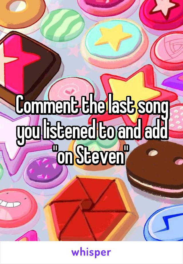 Comment the last song you listened to and add "on Steven" 