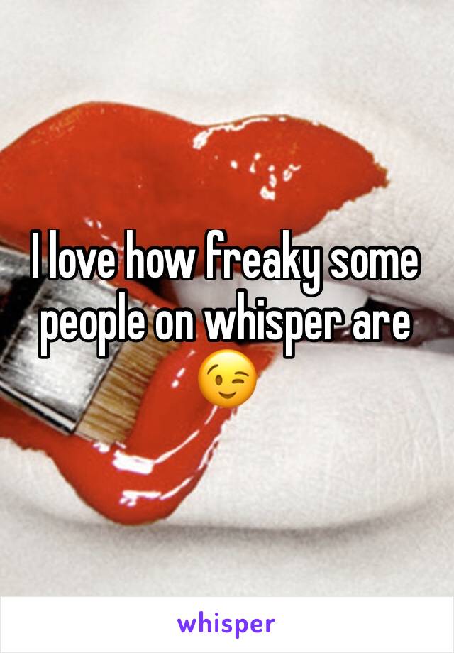 I love how freaky some people on whisper are 😉