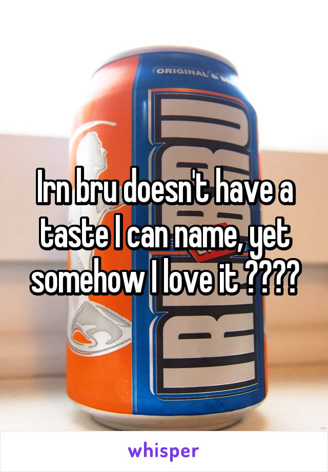 Irn bru doesn't have a taste I can name, yet somehow I love it ????