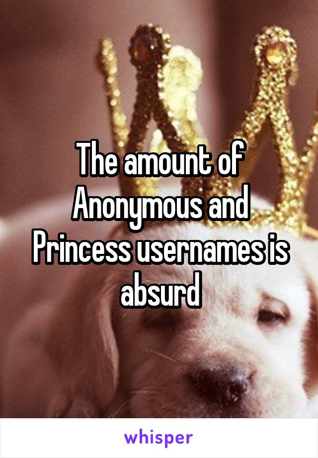 The amount of Anonymous and Princess usernames is absurd