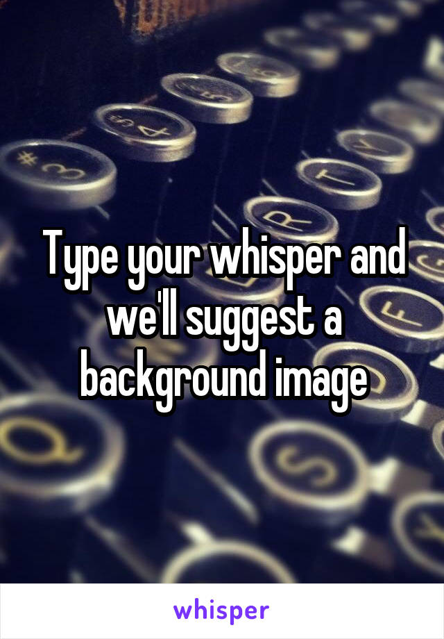 Type your whisper and we'll suggest a background image